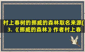 村上春树的挪威的森林取名来源(3. 《挪威的森林》作者村上春树是属于亚太区哪个国 🌷 家)